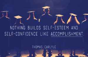Nothing Builds Self-Esteem and Self-Confidence like Accomplishment.